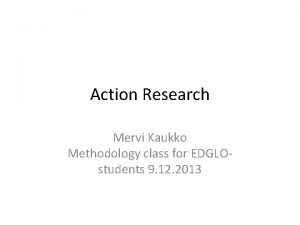 Action Research Mervi Kaukko Methodology class for EDGLOstudents