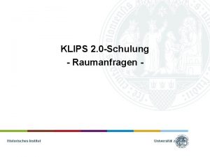 KLIPS 2 0 Schulung Raumanfragen Historisches Institut Universitt