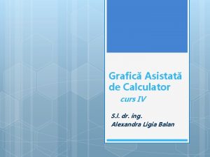 Grafic Asistat de Calculator curs IV S l