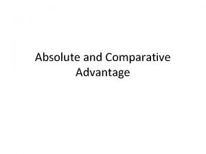 Absolute and Comparative Advantage Absolute Advantage Absolute advantage