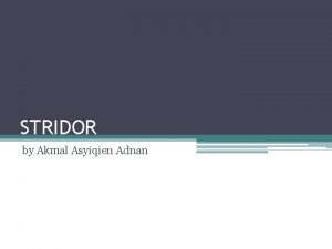 STRIDOR by Akmal Asyiqien Adnan DEFINITION Stridor is