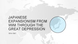 JAPANESE EXPANSIONISM FROM WWI THROUGH THE GREAT DEPRESSION