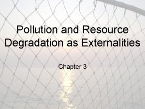 Pollution and Resource Degradation as Externalities Chapter 3