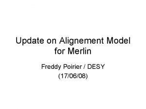 Update on Alignement Model for Merlin Freddy Poirier