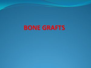 BONE GRAFTS Historical background Surgeons have gained their