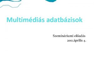 Multimdis adatbzisok Szeminriumi elads 2011 prilis 4 Adatbzisok