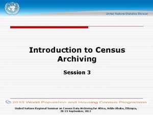 Introduction to Census Archiving Session 3 United Nations