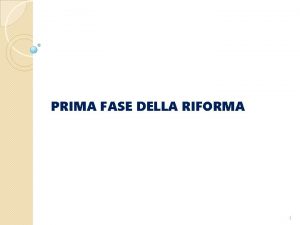 PRIMA FASE DELLA RIFORMA 1 PRIMA FASE RIFORMA