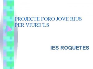 PROJECTE FORO JOVE RIUS PER VIURELS IES ROQUETES