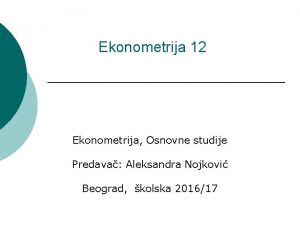 Ekonometrija 12 Ekonometrija Osnovne studije Predava Aleksandra Nojkovi