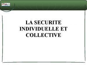 LA SECURITE INDIVIDUELLE ET COLLECTIVE I SECURITE INDIVIDUELLE