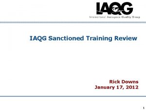 IAQG Sanctioned Training Review Rick Downs January 17