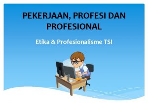 PEKERJAAN PROFESI DAN PROFESIONAL Etika Profesionalisme TSI Pekerjaan