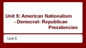 Unit 5 American Nationalism Democrat Republican Presidencies Unit