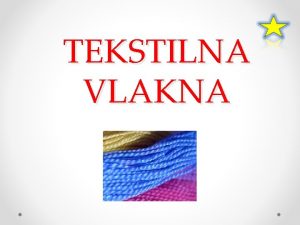 TEKSTILNA VLAKNA Vlakno je osnovna surovina za izdelavo