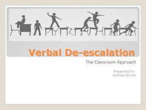 Verbal Deescalation The Classroom Approach Presented by Andrew