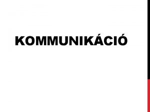 KOMMUNIKCI MI A KOMMUNIKCI Kommunikci az informci tovbbtsa