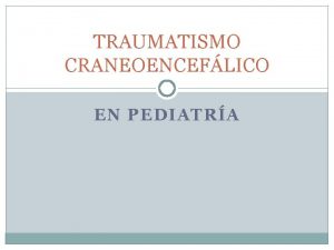 TRAUMATISMO CRANEOENCEFLICO EN PEDIATRA TCE Toda lesin orgnica