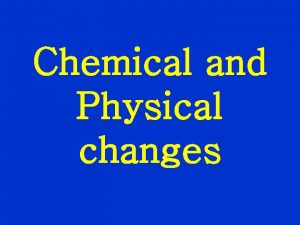 Chemical and Physical changes Physical Change A change