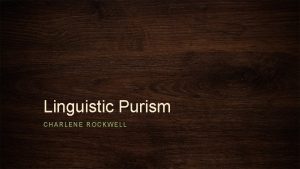 Linguistic Purism CHARLENE ROCKWELL Language Is an organism