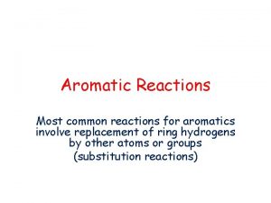 Aromatic Reactions Most common reactions for aromatics involve