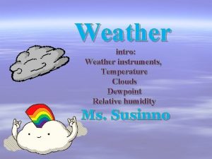 Weather intro Weather instruments Temperature Clouds Dewpoint Relative
