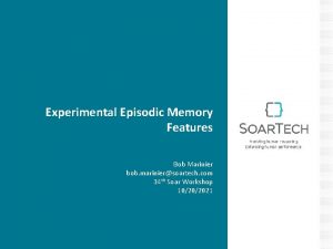 Experimental Episodic Memory Features Bob Marinier bob mariniersoartech Experimental Episodic Memory Features Bob Marinier bob mariniersoartech