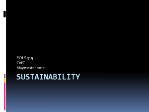 POLS 319 Cof C Maymester 2011 SUSTAINABILITY Agenda