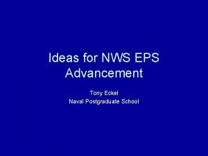 Ideas for NWS EPS Advancement Tony Eckel Naval