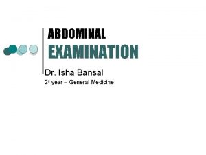 ABDOMINAL EXAMINATION Dr Isha Bansal 2 d year