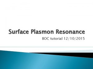 Surface Plasmon Resonance BOC tutorial 12102015 Once upon