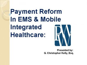 Payment Reform In EMS Mobile Integrated Healthcare Presented