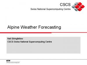 Alpine Weather Forecasting Neil Stringfellow CSCS Swiss National