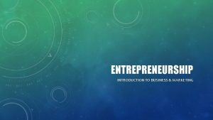 ENTREPRENEURSHIP INTRODUCTION TO BUSINESS MARKETING ENTREPRENEURSHIP We will