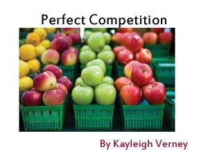 Perfect Competition By Kayleigh Verney The 5 characteristics