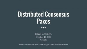 Distributed Consensus Paxos Ethan Cecchetti October 18 2016