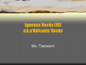 Igneous Rocks IR a k a Volcanic Rocks