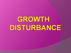 GROWTH DISTURBANCE GROWTH DISTURBANCE Adaptive changes Change in