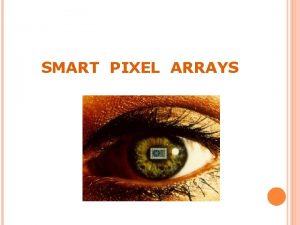 SMART PIXEL ARRAYS CONTENTS Introduction Crux of a