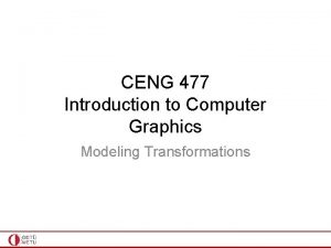 CENG 477 Introduction to Computer Graphics Modeling Transformations