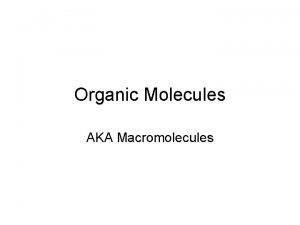 Organic Molecules AKA Macromolecules Organic Molecules Organic Molecule