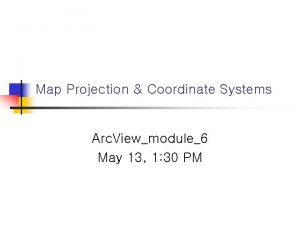 Map Projection Coordinate Systems Arc Viewmodule6 May 13