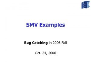 SMV Examples Bug Catching in 2006 Fall Oct