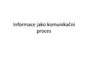 Informace jako komunikan proces Komunikace Komunikace sdlovn dorozumvn