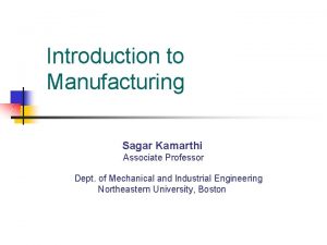 Introduction to Manufacturing Sagar Kamarthi Associate Professor Dept