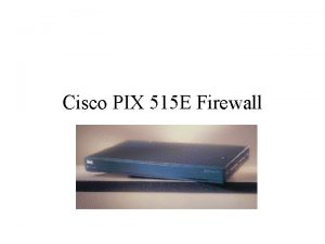 Cisco PIX 515 E Firewall Overview What a