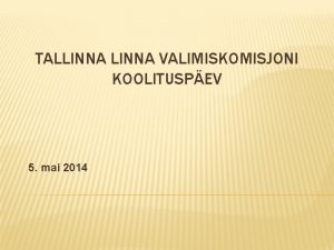 TALLINNA VALIMISKOMISJONI KOOLITUSPEV 5 mai 2014 KAVA 15