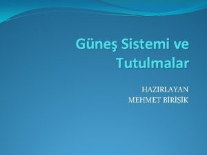 Gne Sistemi ve Tutulmalar HAZIRLAYAN MEHMET BRK Gne