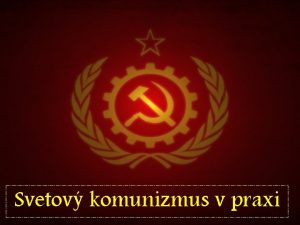 Svetov komunizmus v praxi OBSAH ROZRENIE KOMUNIZMU NSKOSOVIETSKE