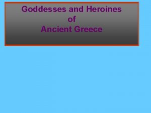 Goddesses and Heroines of Ancient Greece 1 What